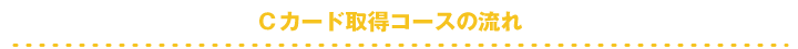 cカード取得コースの流れ